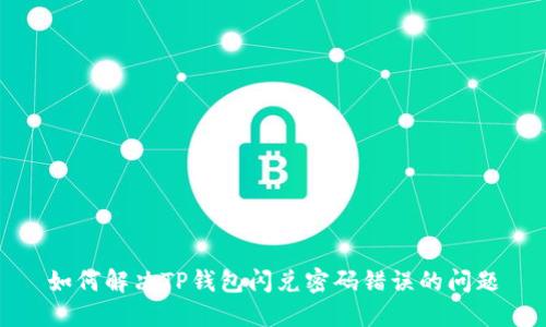 如何解决TP钱包闪兑密码错误的问题