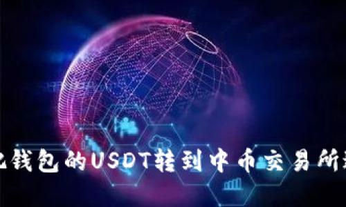 : 怎么把钱包的USDT转到中币交易所进行卖出