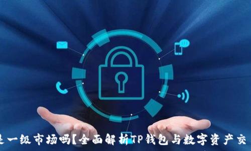   
TP钱包是一级市场吗？全面解析TP钱包与数字资产交易的关系