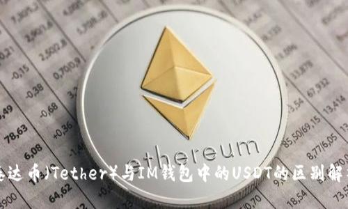泰达币（Tether）与IM钱包中的USDT的区别解析