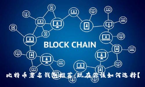 比特币著名钱包推荐：现在你该如何选择？