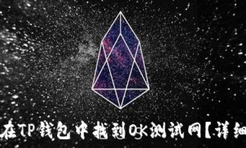   
如何在TP钱包中找到OK测试网？详细指南