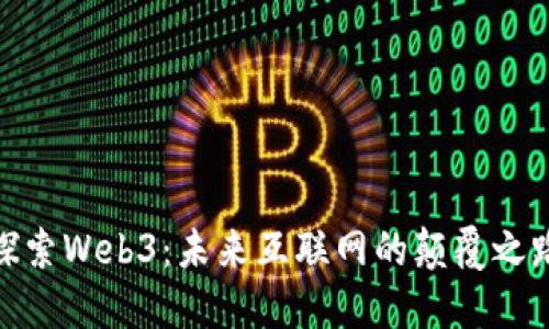探索Web3：未来互联网的颠覆之路