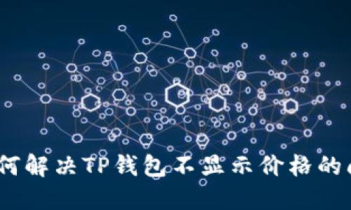 : 如何解决TP钱包不显示价格的问题？
