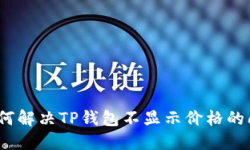 : 如何解决TP钱包不显示价格的问题？