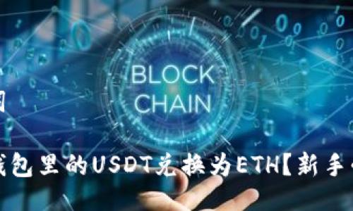 与关键词

如何将钱包里的USDT兑换为ETH？新手必看指南