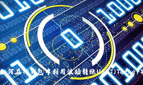如何在TP钱包中利用波场转账USDT（Tether）