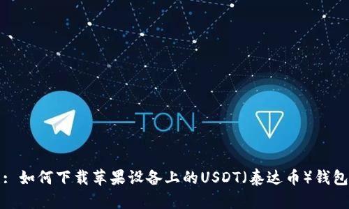 : 如何下载苹果设备上的USDT（泰达币）钱包