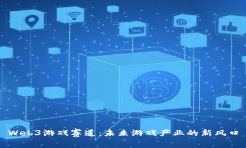 Web3游戏赛道：未来游戏产业的新风口