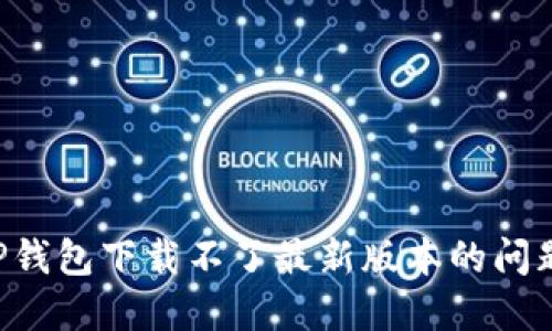 如何解决TP钱包下载不了最新版本的问题：完美指南