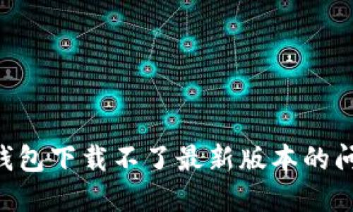 如何解决TP钱包下载不了最新版本的问题：完美指南