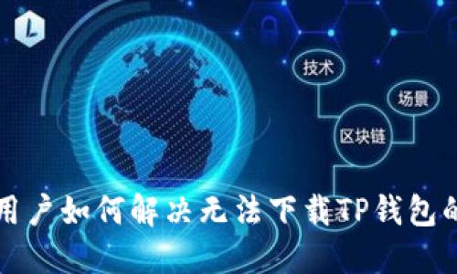 美国用户如何解决无法下载TP钱包的问题