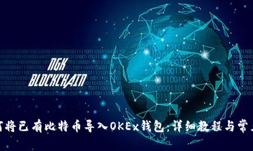 : 如何将已有比特币导入OKEx钱包：详细教程与常见问题