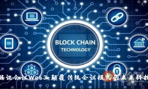 腾讯会议Web3：颠覆传统会议模式的未来科技