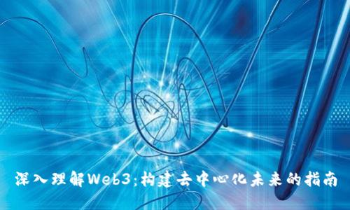 深入理解Web3：构建去中心化未来的指南