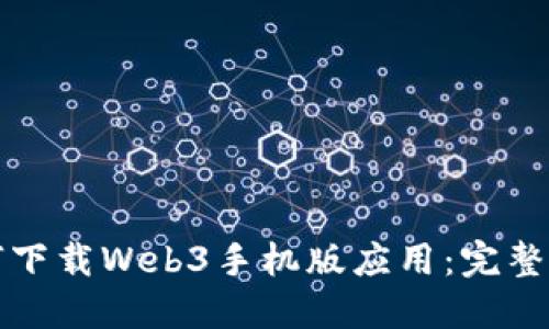 如何下载Web3手机版应用：完整指南