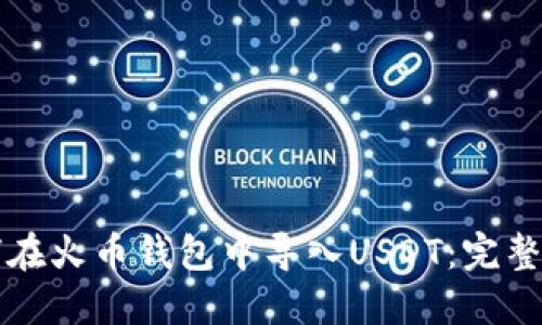 如何在火币钱包中导入USDT：完整指南