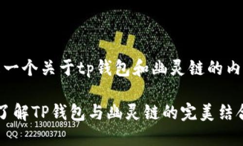 这里是一个关于tp钱包和幽灵链的内容构想

 深入了解TP钱包与幽灵链的完美结合