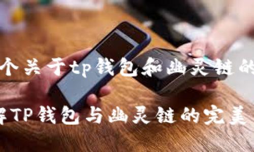 这里是一个关于tp钱包和幽灵链的内容构想

 深入了解TP钱包与幽灵链的完美结合