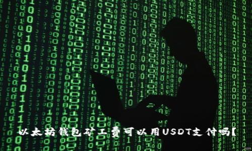 以太坊钱包矿工费可以用USDT支付吗？