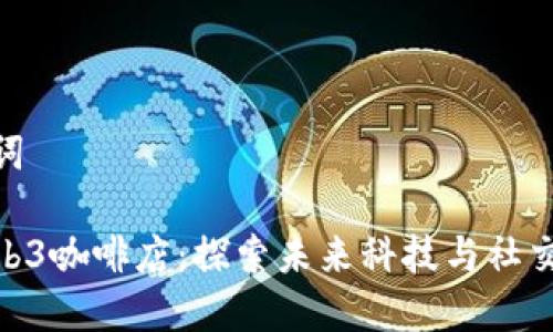 和关键词

杭州Web3咖啡店：探索未来科技与社交新体验