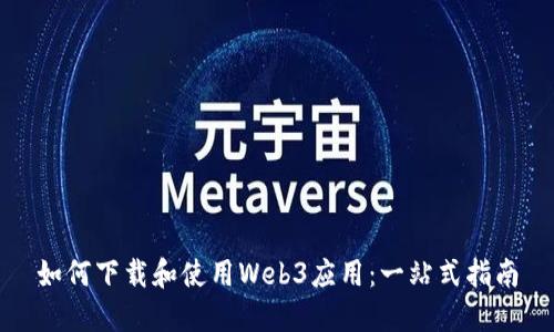如何下载和使用Web3应用：一站式指南
