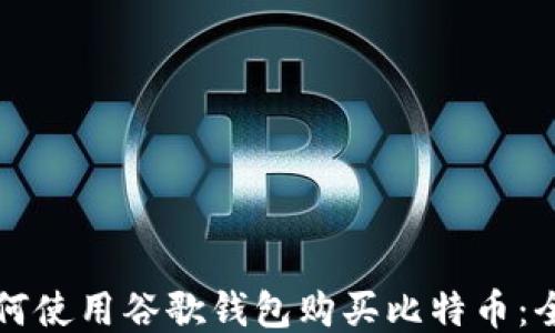 
code如何使用谷歌钱包购买比特币：全面指南