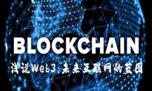 浅说Web3：未来互联网的蓝图