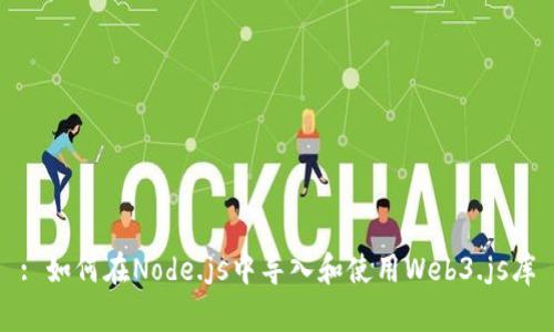 : 如何在Node.js中导入和使用Web3.js库
