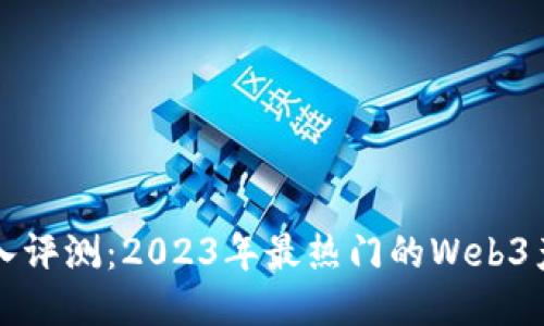 深入评测：2023年最热门的Web3产品