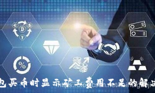   
TP钱包买币时显示矿工费用不足的解决方案