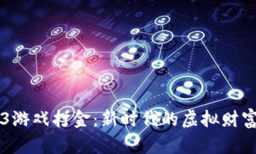 Web3游戏打金：新时代的虚拟财富积累
