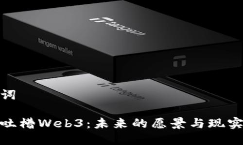 和关键词

马斯克吐槽Web3：未来的愿景与现实的挣扎