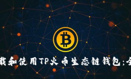 如何下载和使用TP火币生态链钱包：全面指南