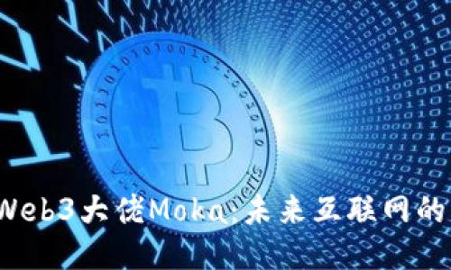  探秘Web3大佬Moka：未来互联网的引领者