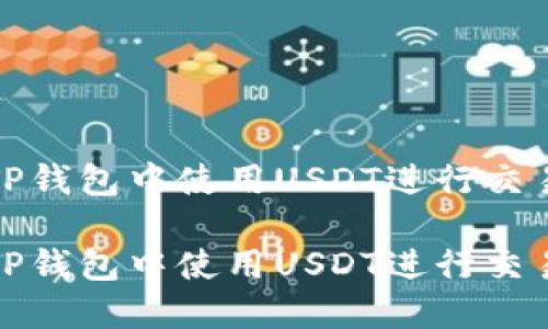 如何在TP钱包中使用USDT进行交易和管理

如何在TP钱包中使用USDT进行交易和管理