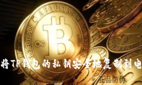 如何将TP钱包的私钥安全地复制到电脑上