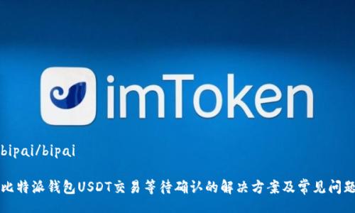 bipai/bipai

比特派钱包USDT交易等待确认的解决方案及常见问题