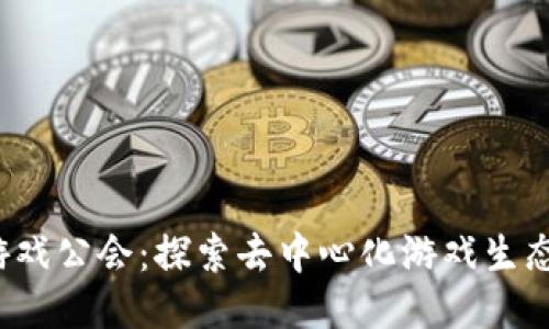 Web3游戏公会：探索去中心化游戏生态的未来