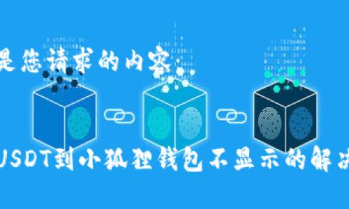 以下是您请求的内容：

:
提币USDT到小狐狸钱包不显示的解决方法