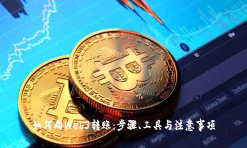 如何向Web3转账：步骤、工具与注意事项