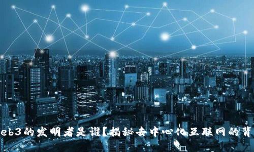 Web3的发明者是谁？揭秘去中心化互联网的背后
