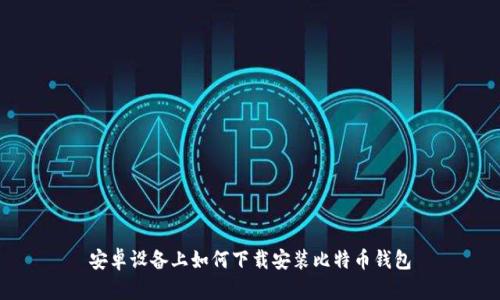 安卓设备上如何下载安装比特币钱包