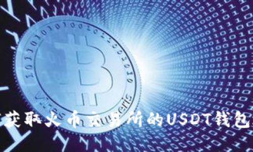 如何获取火币交易所的USDT钱包地址
