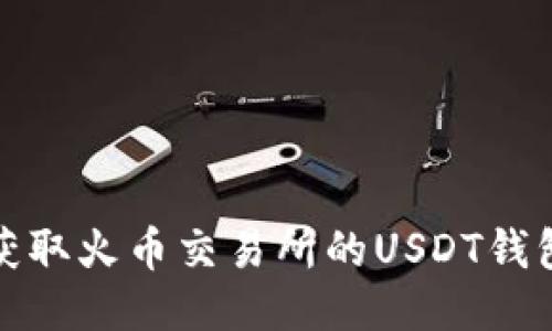 如何获取火币交易所的USDT钱包地址