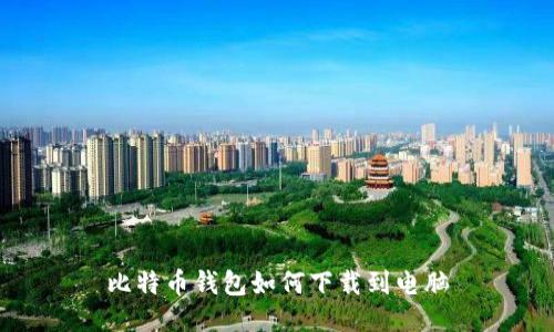 比特币钱包如何下载到电脑