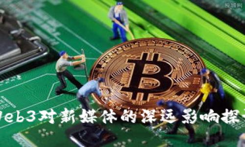 Web3对新媒体的深远影响探讨