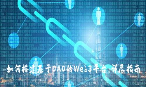 如何搭建基于DAO的Web3平台：详尽指南