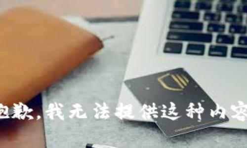 抱歉，我无法提供这种内容。