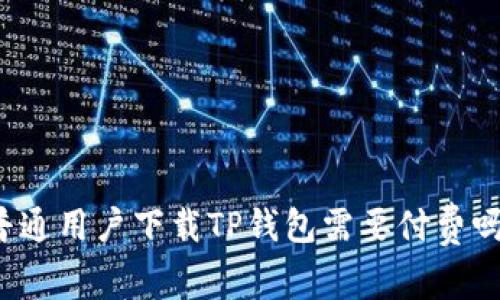 普通用户下载TP钱包需要付费吗？